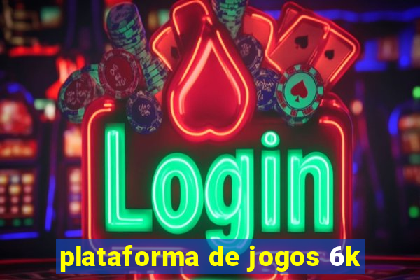 plataforma de jogos 6k