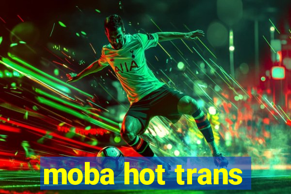 moba hot trans