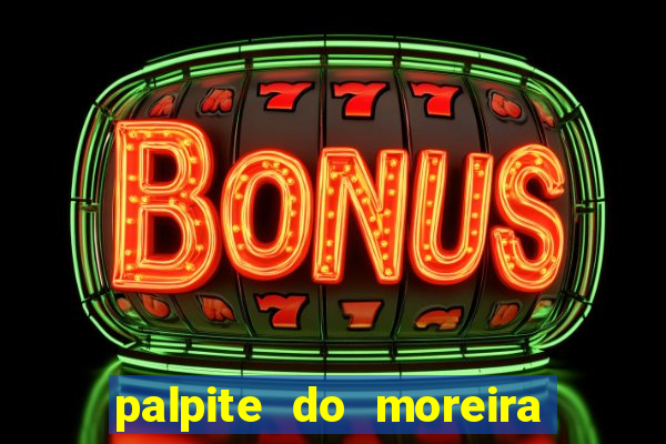 palpite do moreira de hoje