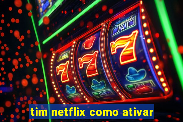 tim netflix como ativar