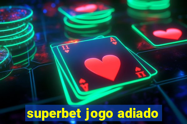 superbet jogo adiado