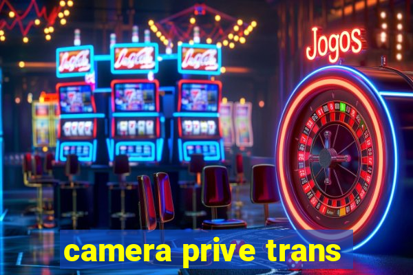 camera prive trans