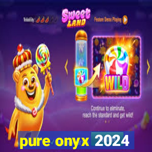 pure onyx 2024