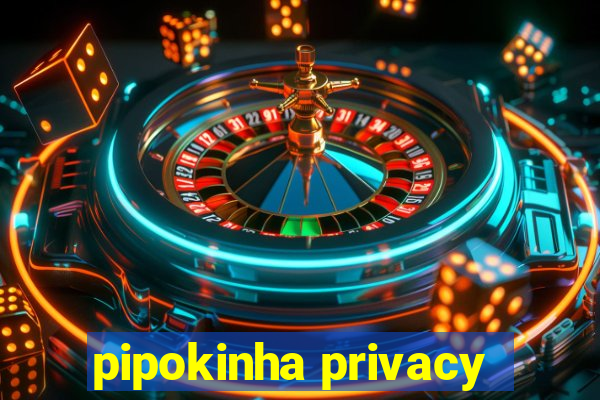 pipokinha privacy