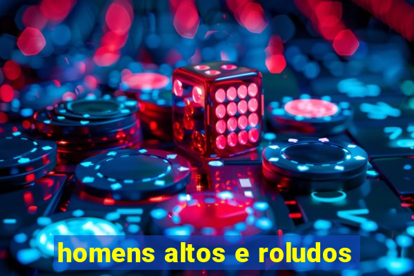 homens altos e roludos