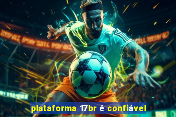 plataforma 17br é confiável