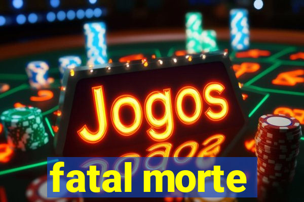 fatal morte