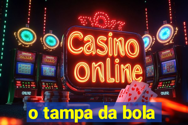 o tampa da bola