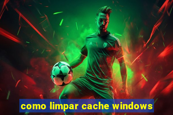 como limpar cache windows