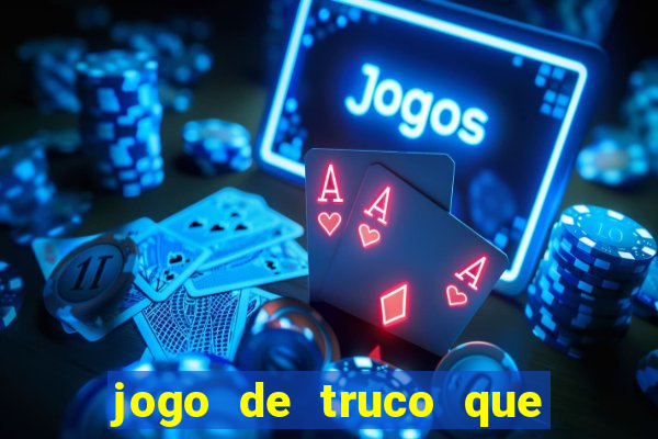 jogo de truco que ganha dinheiro de verdade