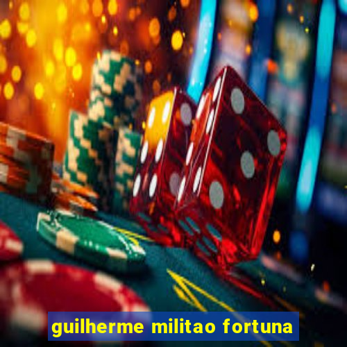 guilherme militao fortuna