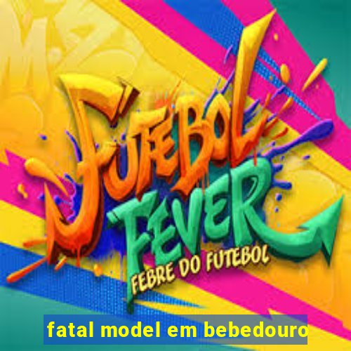 fatal model em bebedouro