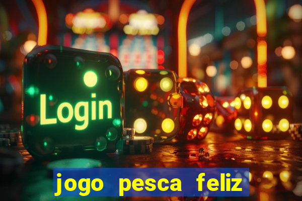 jogo pesca feliz que ganha dinheiro