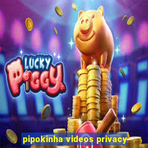 pipokinha videos privacy