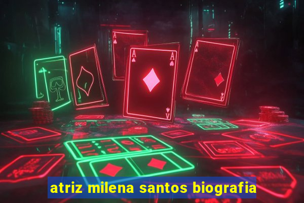 atriz milena santos biografia