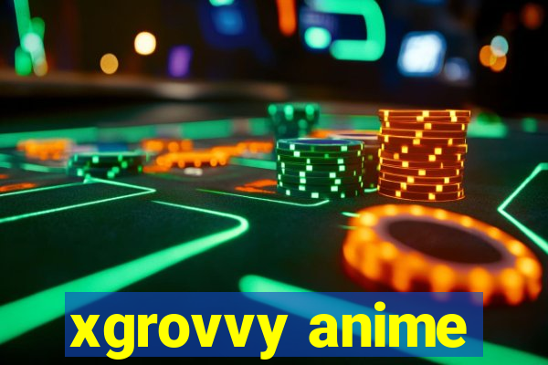 xgrovvy anime