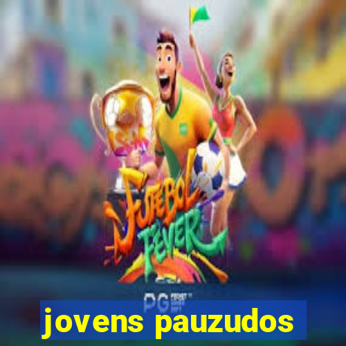 jovens pauzudos