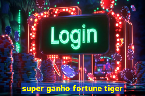 super ganho fortune tiger