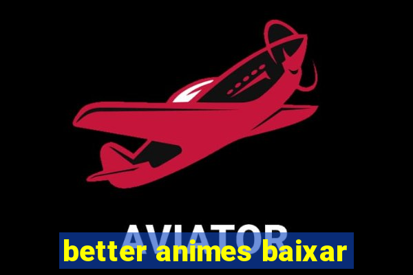 better animes baixar